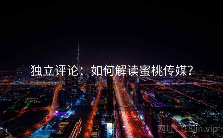 独立评论：如何解读蜜桃传媒？