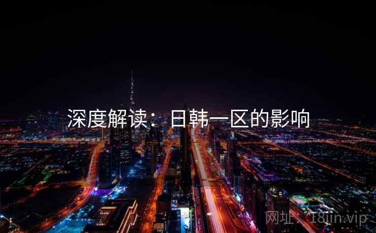 深度解读：日韩一区的影响