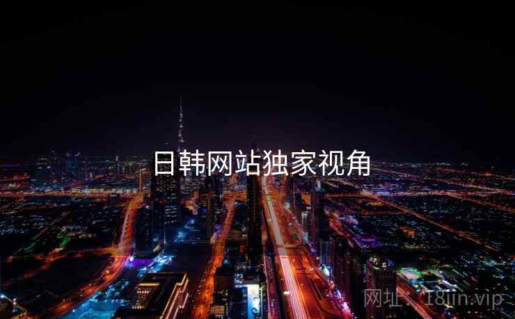 日韩网站独家视角 日韩网站独家视角