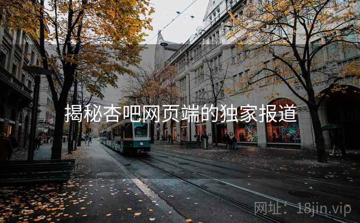 揭秘杏吧网页端的独家报道
