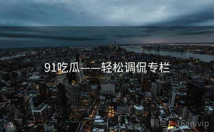 91吃瓜——轻松调侃专栏