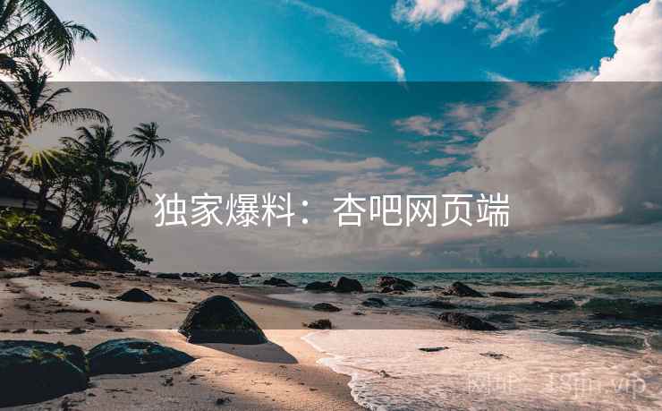 独家爆料：杏吧网页端