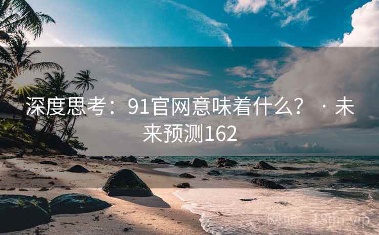 深度思考:91官网意味着什么? · 未来预测162 深度思考:91官网意味着什么? · 未来预测162