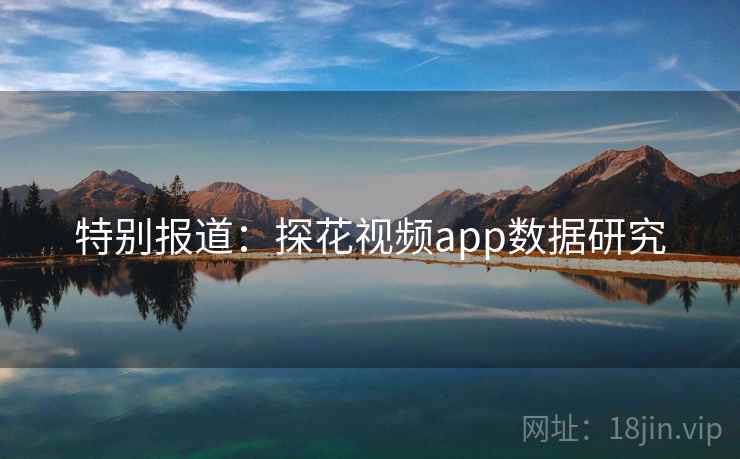 特别报道：探花视频app数据研究