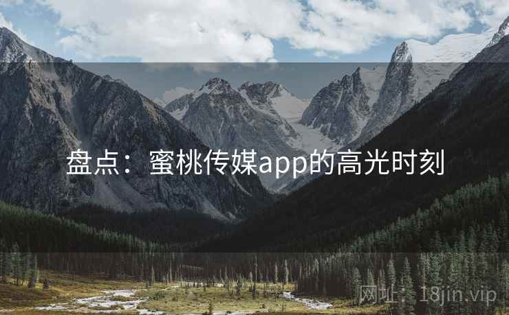 盘点：蜜桃传媒app的高光时刻