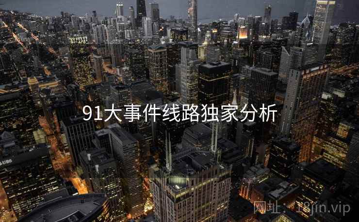 91大事件线路独家分析 91大事件线路独家分析