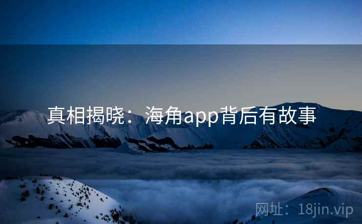 真相揭晓:海角app背后有故事
