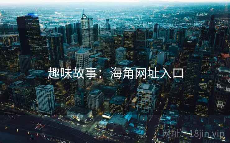 趣味故事:海角网址入口 趣味故事:海角网址入口