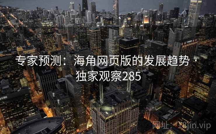 专家预测:海角网页版的发展趋势 · 独家观察285