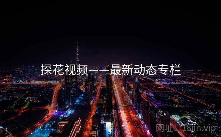 探花视频——最新动态专栏