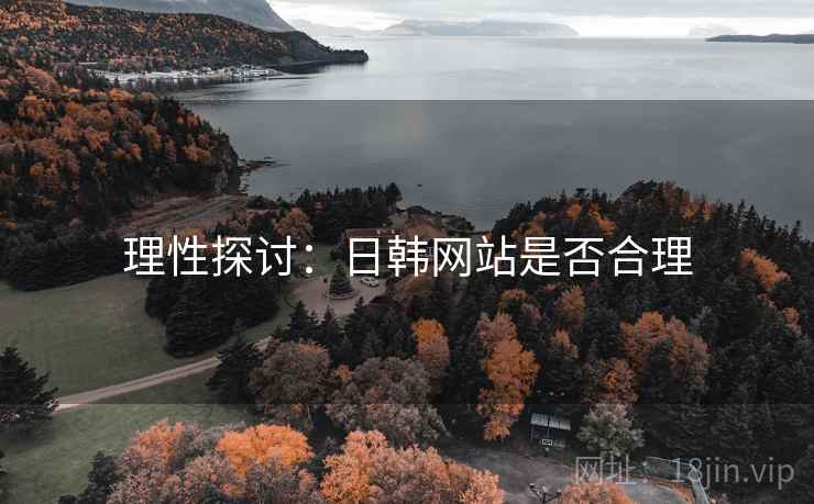 理性探讨:日韩网站是否合理 理性探讨:日韩网站是否合理