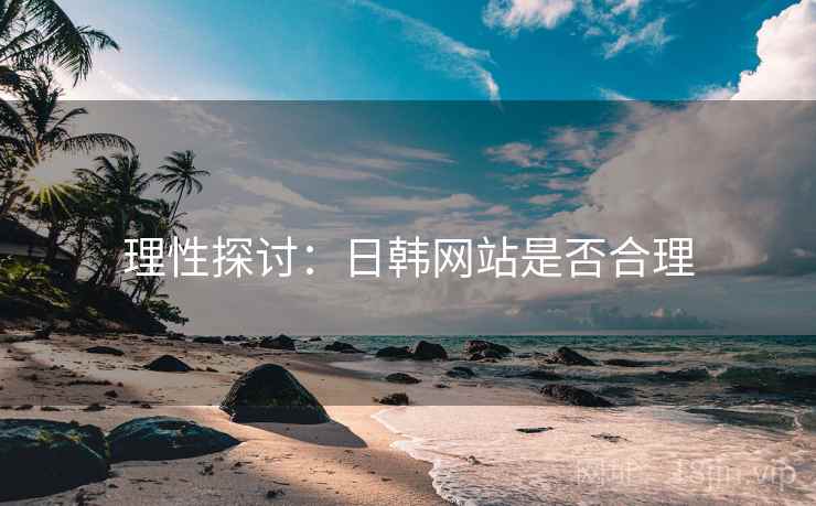 理性探讨：日韩网站是否合理
