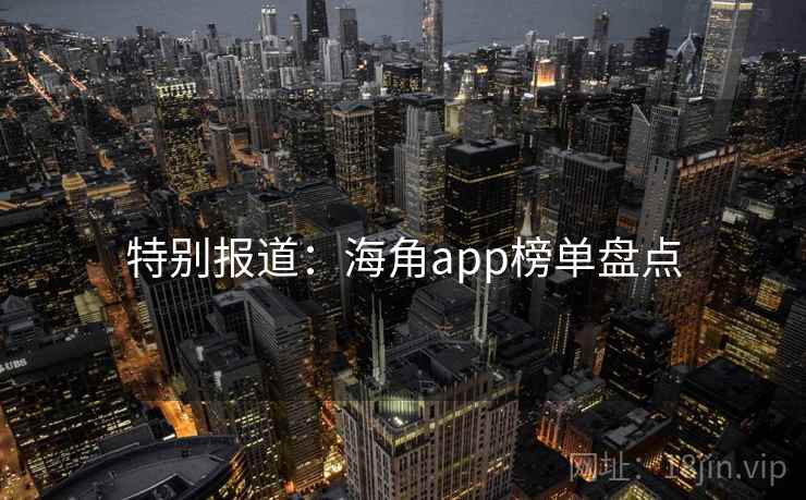 特别报道:海角app榜单盘点 特别报道:海角app榜单盘点