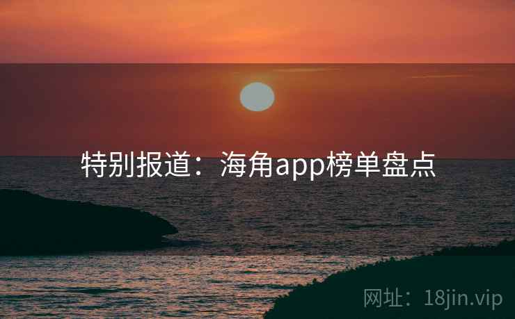 特别报道:海角app榜单盘点
