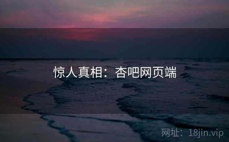 惊人真相:杏吧网页端