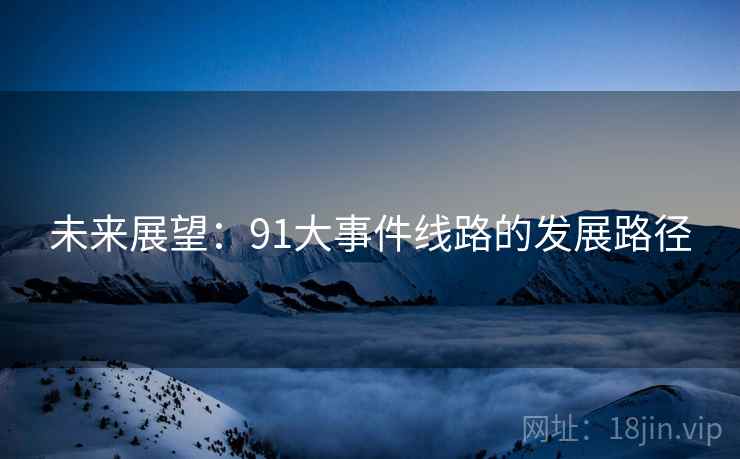 未来展望:91大事件线路的发展路径