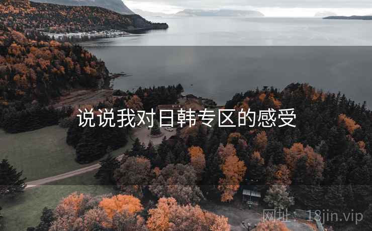 说说我对日韩专区的感受 说说我对日韩专区的感受